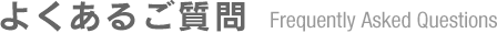 よくあるご質問Frequently Asked Questions